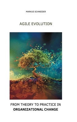 Agile Evolution: From Thory to Practice in Organizational Change - Schneider, Markus