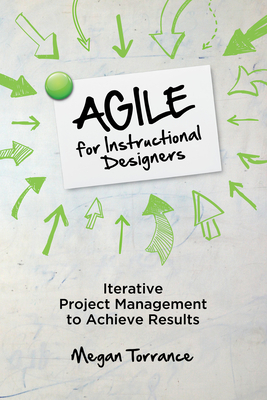 Agile for Instructional Designers: Iterative Project Management to Achieve Results - Torrance, Megan
