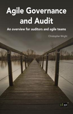 Agile Governance and Audit: An Overview for Auditors and Agile Teams - Wright, Christopher, and IT Governance Publishing (Editor)