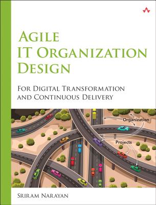 Agile IT Organization Design: For Digital Transformation and Continuous Delivery - Narayan, Sriram