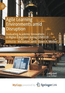 Agile Learning Environments amid Disruption: Evaluating Academic Innovations in Higher Education during COVID-19