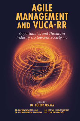 Agile Management and Vuca-RR: Opportunities and Threats in Industry 4.0 Towards Society 5.0 - Akkaya, Blent, Dr. (Editor), and Waritay Guah, Matthew, Dr. (Editor), and Jermsittiparsert, Kittisak, Dr. (Editor)
