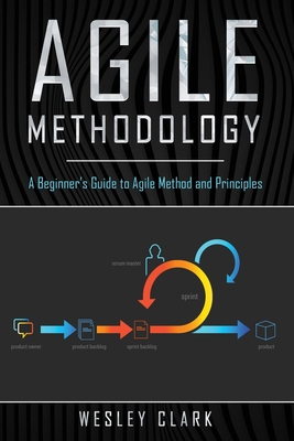 Agile Methodology: A Beginner's Guide to Agile Method and Principles - Clark, Wesley