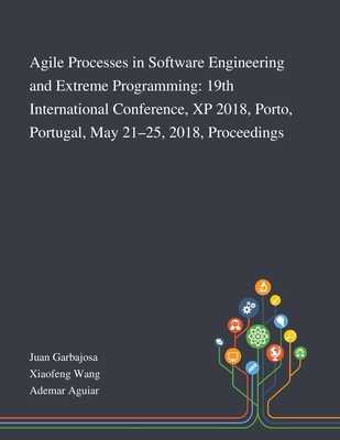 Agile Processes in Software Engineering and Extreme Programming: 19th International Conference, XP 2018, Porto, Portugal, May 21-25, 2018, Proceedings - Juan Garbajosa (Creator), and Xiaofeng Wang (Creator), and Ademar Aguiar (Creator)
