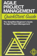 Agile Project Management QuickStart Guide: A Simplified Beginners Guide to Agile