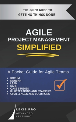 Agile Project Management Simplified: A Pocket Guide for Agile Teams using Scrum, Kanban, and more. Including Case Studies and example meetings. - Lexis Pro Advanced Learning