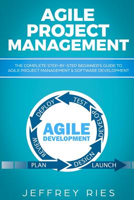 Agile Project Management: The Complete Step-By-Step Beginner - Ries, Jeffrey