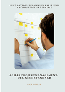 Agiles Projektmanagement: Der neue Standard: Innovation, Zusammenarbeit und nachhaltige Ergebnisse