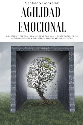 Agilidad emocional: Consejos y trucos para mejorar sus habilidades sociales, su autoconciencia y construir relaciones ms felices - Gonzlez, Santiago