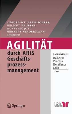 Agilitat Durch Aris Geschaftsprozessmanagement: Jahrbuch Business Process Excellence 2006/2007 - Scheer, August-Wilhelm (Editor), and Kruppke, Helmut (Editor), and Jost, Wolfram (Editor)