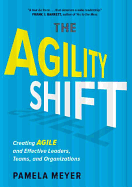 Agility Shift: Creating Agile and Effective Leaders, Teams, and Organizations