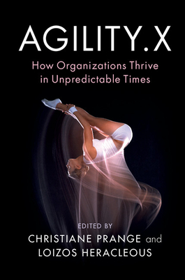 Agility.X: How Organizations Thrive in Unpredictable Times - Prange, Christiane (Editor), and Heracleous, Loizos, Professor (Editor)
