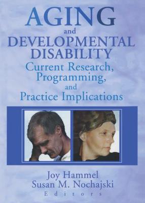Aging and Developmental Disability: Current Research, Programming, and Practice Implications - Hammel, Joy, and Nochajski, Susan