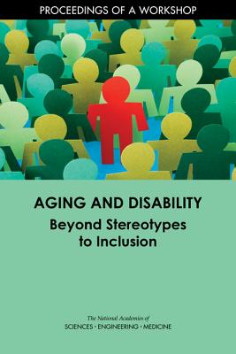 Aging and Disability: Beyond Stereotypes to Inclusion: Proceedings of a Workshop - National Academies of Sciences, Engineering, and Medicine, and Division of Behavioral and Social Sciences and Education, and...