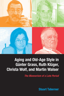 Aging and Old-Age Style in Gnter Grass, Ruth Klger, Christa Wolf, and Martin Walser: The Mannerism of a Late Period