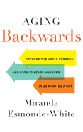 Aging Backwards: Reverse the Aging Process and Look 10 Years Younger in 30 Minutes a Day