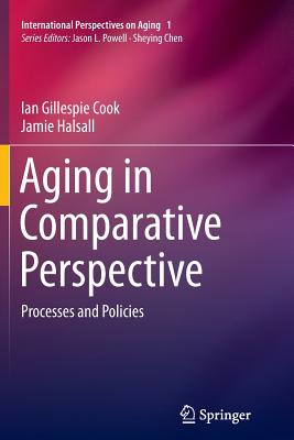 Aging in Comparative Perspective: Processes and Policies - Cook, Ian Gillespie, and Halsall, Jamie