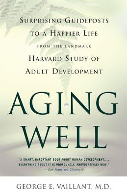 Aging Well: Surprising Guideposts to a Happier Life from the Landmark Study of Adult Development - Vaillant, George E, M.D.