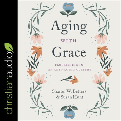 Aging with Grace: Flourishing in an Anti-Aging Culture - Betters, Sharon, and Hunt, Susan, and Hoffman, Marie (Read by)