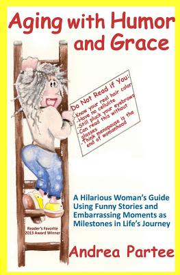 Aging With Humor and Grace: A Hilarious Woman's Guide Using Funny Stories and Embarrassing Moments as Milestones in Life's Journey - King, Sandra (Editor), and Partee, Andrea