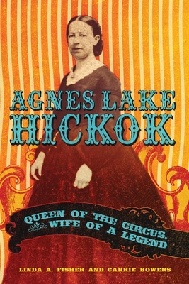 Agnes Lake HIckok: Queen of the Circus, Wife of a Legend - Fisher, Linda A, and Bowers, Carolyn M