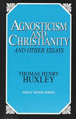 Agnosticism and Christianity and Other Essays - Huxley, Thomas Henry