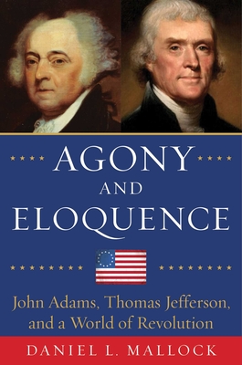 Agony and Eloquence: John Adams, Thomas Jefferson, and a World of Revolution - Mallock, Daniel L