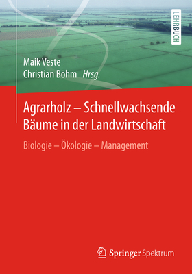 Agrarholz - Schnellwachsende B?ume in der Landwirtschaft: Biologie - ?kologie - Management - Veste, Maik (Editor), and Bhm, Christian (Editor)