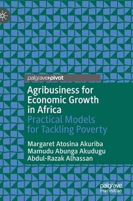 Agribusiness for Economic Growth in Africa: Practical Models for Tackling Poverty - Atosina Akuriba, Margaret, and Abunga Akudugu, Mamudu, and Alhassan, Abdul-Razak