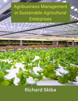 Agribusiness Management in Sustainable Agricultural Enterprises - Skiba, Richard