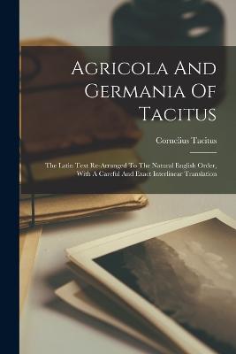Agricola And Germania Of Tacitus: The Latin Text Re-arranged To The Natural English Order, With A Careful And Exact Interlinear Translation - Tacitus, Cornelius