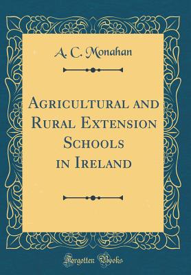 Agricultural and Rural Extension Schools in Ireland (Classic Reprint) - Monahan, A C