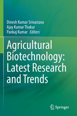 Agricultural Biotechnology: Latest Research and Trends - Kumar Srivastava, Dinesh (Editor), and Kumar Thakur, Ajay (Editor), and Kumar, Pankaj (Editor)