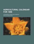 Agricultural Calendar for 1896: A Reference Book for Farmers