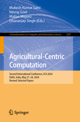 Agricultural-Centric Computation: Second International Conference, ICA 2024, Delhi, India, May 21-24, 2024, Revised Selected Papers - Saini, Mukesh Kumar (Editor), and Goel, Neeraj (Editor), and Miguez, Matias (Editor)
