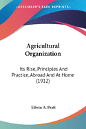 Agricultural Organization: Its Rise, Principles and Practice, Abroad and at Home (1912)