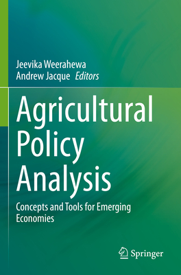 Agricultural Policy Analysis: Concepts and Tools for Emerging Economies - Weerahewa, Jeevika (Editor), and Jacque, Andrew (Editor)