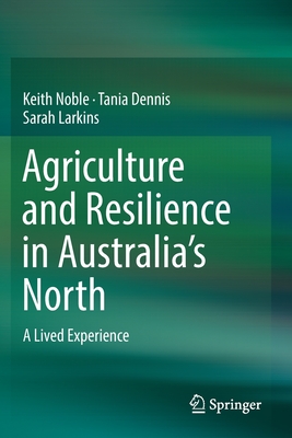 Agriculture and Resilience in Australia's North: A Lived Experience - Noble, Keith, and Dennis, Tania, and Larkins, Sarah