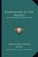 Agriculture In The Tropics: An Elementary Treatise (1914)