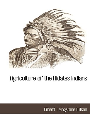 Agriculture of the Hidatas Indians - Wilson, Gilbert Livingstone