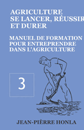 Agriculture - Se Lancer, R?ussir Et Durer: Manuel de Formation Pour Entreprendre Dans l'Agriculture