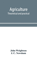 Agriculture, theoretical and practical. A textbook of mixed farming for large and small farmers and for agricultural students