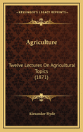 Agriculture: Twelve Lectures on Agricultural Topics (1871)