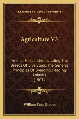 Agriculture V3: Animal Husbandry, Including The Breeds Of Live Stock, The General Principles Of Breeding, Feeding Animals (1901) - Brooks, William Penn