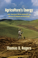 Agriculture's Energy: The Trouble with Ethanol in Brazil's Green Revolution