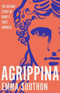 Agrippina: The Defiant Story of Rome's First Empress