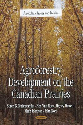 Agroforestry Development on the Canadian Prairies - Kulshreshtha, Suren N, and Rees, Ken Van, and Hesseln, Hayley