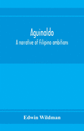 Aguinaldo: a narrative of Filipino ambitions