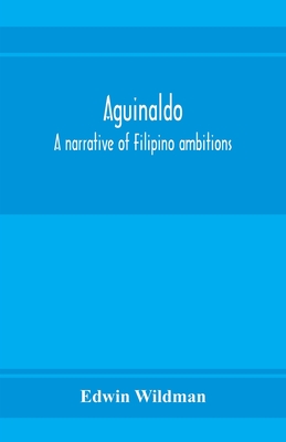 Aguinaldo: a narrative of Filipino ambitions - Wildman, Edwin