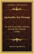 Aguinaldo's Hostage: Or Dick Carson's Captivity Among the Filipinos (1900)